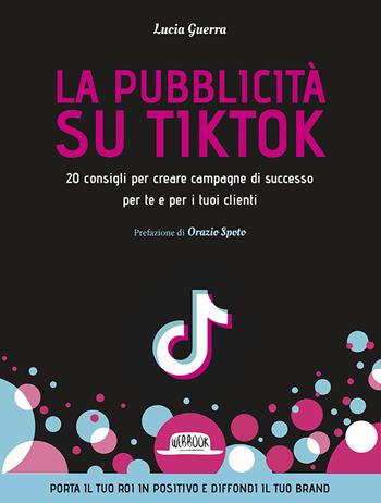 La pubblicità su TikTok. 20 consigli per creare campagna di successo per te e per i tuoi clienti - Lucia Guerra - Libro Flaccovio Dario 2023, Web book | Libraccio.it