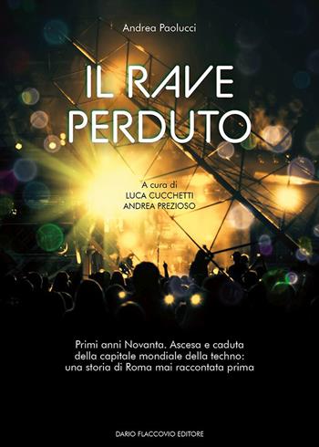 Il rave perduto. Primi anni Novanta. Ascesa e caduta della capitale mondiale della techno: una storia di Roma mai raccontata prima - Andrea Paolucci - Libro Flaccovio Dario 2023 | Libraccio.it