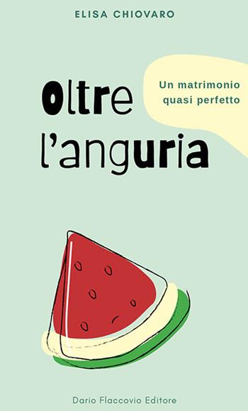 Oltre l'anguria. Un matrimonio quasi perfetto - Elisa Chiovaro - Libro Flaccovio Dario 2023 | Libraccio.it
