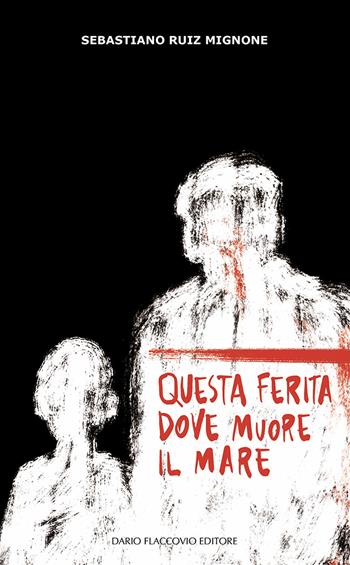 Questa ferita dove muore il mare - Sebastiano Ruiz Mignone - Libro Flaccovio Dario 2024 | Libraccio.it
