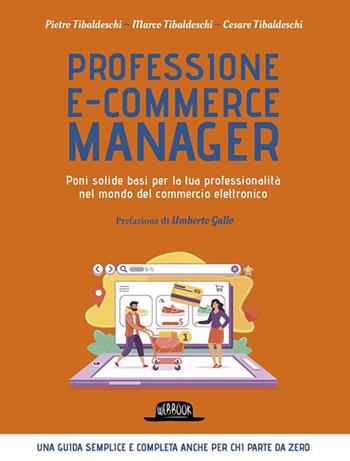 Professione e-commerce manager. Poni solide basi per la tua professionalità nel mondo del commercio elettronico - Pietro Tibaldeschi, Marco Tibaldeschi, Cesare Tibaldeschi - Libro Flaccovio Dario 2023, Web book | Libraccio.it