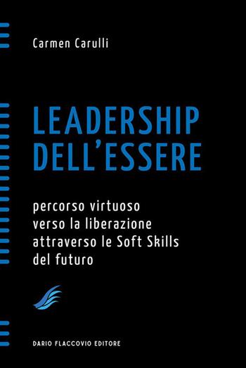 Leadership dell'essere. Percorso virtuoso verso la liberazione attraverso le Soft Skills del futuro - Carmen Carulli - Libro Flaccovio Dario 2023, Spirali | Libraccio.it