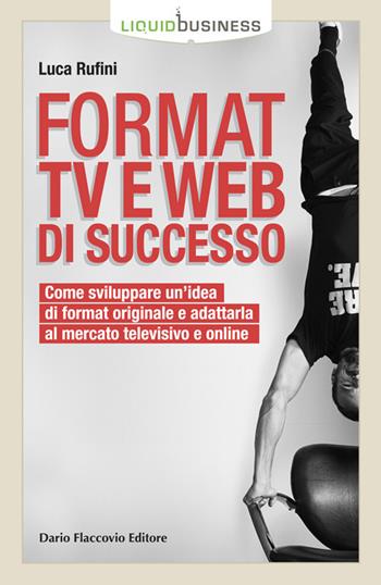Format TV e web di successo. Come sviluppare un'idea di format originale e adattarla al mercato televisivo e online - Luca Rufini - Libro Flaccovio Dario 2024, Liquid business | Libraccio.it