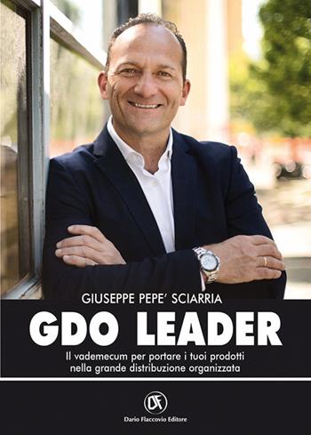 GDO leader. Il vademecum per portare i tuoi prodotti nella grande distribuzione organizzata - Giuseppe Pepè Sciarria - Libro Flaccovio Dario 2024, Economia | Libraccio.it
