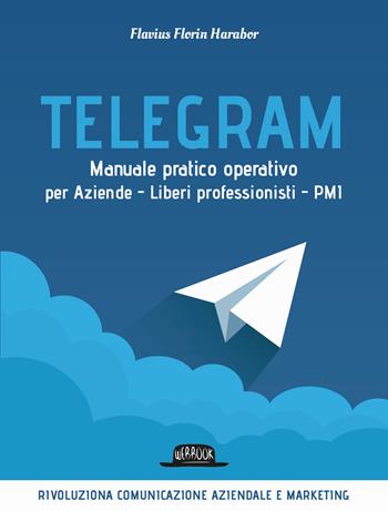 Telegram. Manuale pratico operativo per aziende, liberi professionisti, PMI - Flavius Florin Harabor - Libro Flaccovio Dario 2024, Web book | Libraccio.it