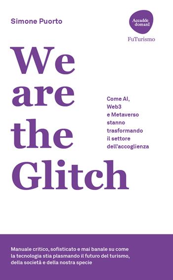 We are the Glitch. Come AI, Web3 e metaverso stanno trasformando il settore dell'accoglienza - Simone Puorto - Libro Flaccovio Dario 2024, Accadde domani | Libraccio.it
