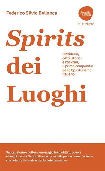 Spirits dei luoghi. Distillerie, caffè storici e cocktail, il primo compendio dello SpiriTurismo italiano - Federico Silvio Bellanca - Libro Flaccovio Dario 2025 | Libraccio.it
