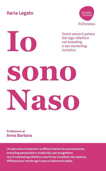 Io sono Naso. Come usare il potere del logo olfattivo nel branding e nel marketing turistico - Ilaria Legato - Libro Flaccovio Dario 2025, Accadde domanI. FuTurismo | Libraccio.it