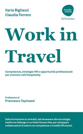 Work in Travel. Competenze, strategie HR e opportunità professionali per evolvere nell'Hospitality - Ilaria Bigliazzi, Claudia Ferrero - Libro Flaccovio Dario 2026, Accadde domanI. FuTurismo | Libraccio.it