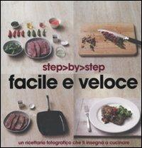 Facile e veloce. Un ricettario fotografico che ti insegna a cucinare  - Libro Gribaudo 2010, Step by step | Libraccio.it