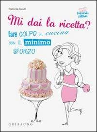 Mi dai la ricetta? Fare colpo in cucina con il minimo sforzo - Daniela Guaiti - Libro Gribaudo 2010, Fornelli ribelli | Libraccio.it