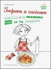 Impara a cucinare quello che la mamma non ti ha insegnato