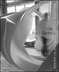 Elio Garis. Dentro la scultura-Inside sculpture. Catalogo della mostra (Torino, 11 settembre-31 ottobre 2010). Ediz. bilingue  - Libro Gribaudo 2010 | Libraccio.it