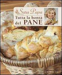 Tutta la bontà del pane - Sara Papa - Libro Gribaudo 2010, Sapori e fantasia | Libraccio.it