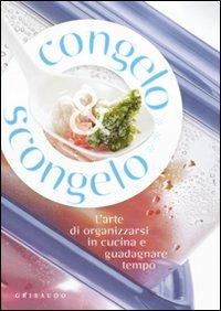Congelo e scongelo. L'arte di organizzarsi in cucina e guadagnare tempo - Daniela Guaiti - Libro Gribaudo 2010 | Libraccio.it
