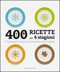 Quattrocento ricette per 4 stagioni. Il benessere a tavola in armonia ocn la natura  - Libro Gribaudo 2010 | Libraccio.it