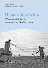 Il mare in cucina. 99 imperdibili ricette da salvare in Mediterraneo - Enrico Gurioli, Alessandro Molinari Pradelli - Libro Gribaudo 2010 | Libraccio.it