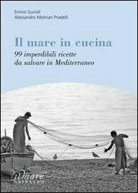 Il mare in cucina. 99 imperdibili ricette da salvare in Mediterraneo - Enrico Gurioli, Alessandro Molinari Pradelli - Libro Gribaudo 2010, Il mare | Libraccio.it
