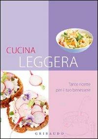 Cucina leggera. Tante ricette per il tuo benessere  - Libro Gribaudo 2010, Ricettari pratici | Libraccio.it