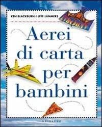 Aerei di carta per bambini. Ediz. illustrata - Ken Blackburn, Jeff Lammers - Libro Gribaudo 2011, Giochi creativi | Libraccio.it