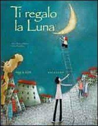 Ti regalo la luna. Ediz. illustrata - Alice Brière-Haquet - Libro Gribaudo 2011, Raggi di sole | Libraccio.it