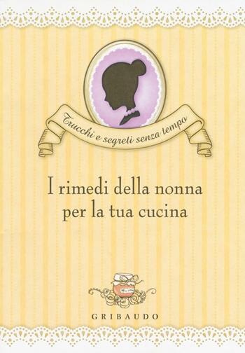 I rimedi della nonna per la tua cucina - Valentina Beggio - Libro Gribaudo 2016, Trucchi e segreti senza tempo | Libraccio.it