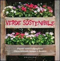 Verde sostenibile. Piante sane e rigogliose risparmiando tempo e denaro. Ediz. illustrata  - Libro Gribaudo 2011, Grandi libri del verde | Libraccio.it