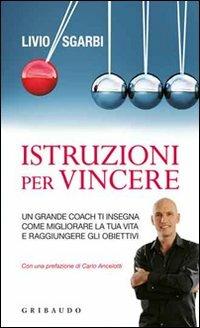 Istruzioni per vincere. Un grande coach ti insegna come migliorare la tua vita e raggiungere gli obiettivi - Livio Sgarbi - Libro Gribaudo 2011, Straordinariamente | Libraccio.it