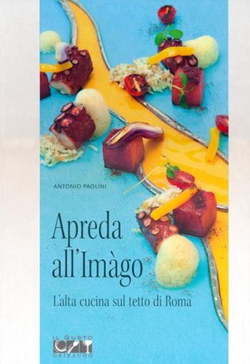 Apreda all'Imàgo. L'alta cucina sul tetto di Roma - Antonio Paolini - Libro Gribaudo 2012, Il gusto | Libraccio.it