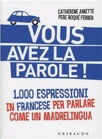 Vous avez la parole! 1.000 espressioni in francese per parlare come un madrelingua - Catherine Amette, Pere Roqué Ferrer - Libro Gribaudo 2012, 1000 espressioni | Libraccio.it