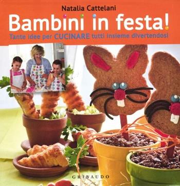 Bambini in festa! Tante idee per cucinare tutti insieme divertendosi - Natalia Cattelani - Libro Gribaudo 2012, Sapori e fantasia | Libraccio.it