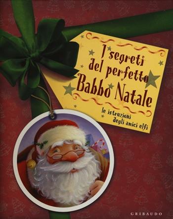 I segreti del perfetto Babbo Natale. Le istruzioni degli amici elfi. Ediz. illustrata  - Libro Gribaudo 2012 | Libraccio.it