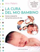 La cura del mio bambino. Come crescerlo nel primo anno di vita. Ediz. illustrata