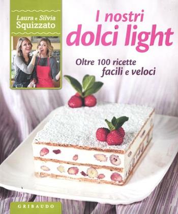 I nostri dolci light. Oltre 100 ricette facili e veloci - Laura Squizzato, Silvia Squizzato - Libro Gribaudo 2012, Sapori e fantasia | Libraccio.it
