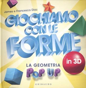 Giochiamo con le forme in 3D. La geometria pop-up - James Diaz, Francesca Diaz - Libro Gribaudo 2012 | Libraccio.it