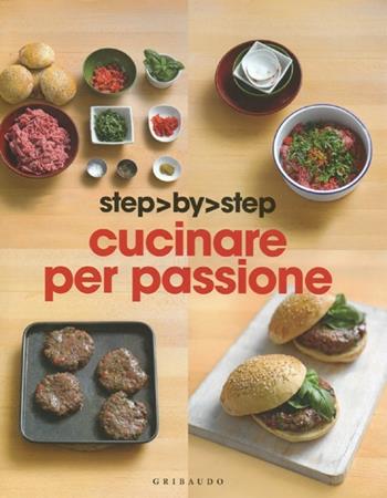 Cucinare per passione. Ediz. illustrata  - Libro Gribaudo 2012, Step by step | Libraccio.it