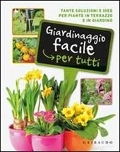 Giardinaggio facile per tutti. Tante soluzioni e idee per piante in terrazzo e in giardino