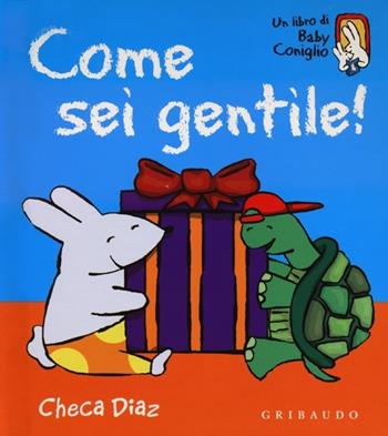 Come sei gentile! Ediz. illustrata - Checa Diaz - Libro Gribaudo 2012, Un libro di Baby coniglio | Libraccio.it