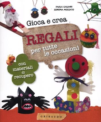 Gioca e crea regali per tutte le occasioni. Con materiali di recupero - Paola Caliari, Serena Mozzato - Libro Gribaudo 2012 | Libraccio.it