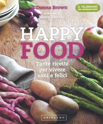 Happy food. Tante ricette per vivere sani e felici - Donna Brown - Libro Gribaudo 2012, Talismano del mangiar sano | Libraccio.it