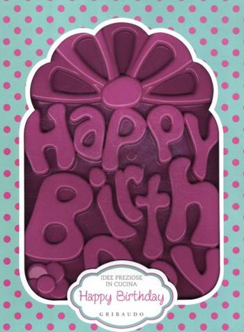 Happy birthday. Con gadget  - Libro Gribaudo 2012, Idee preziose in cucina | Libraccio.it