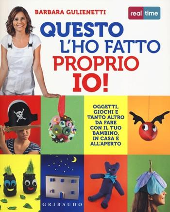 Questo l'ho fatto proprio io! Oggetti, giochi e tanto altro da fare con il tuo bambino, in casa e all'aperto - Barbara Gulienetti - Libro Gribaudo 2012, Hobby | Libraccio.it