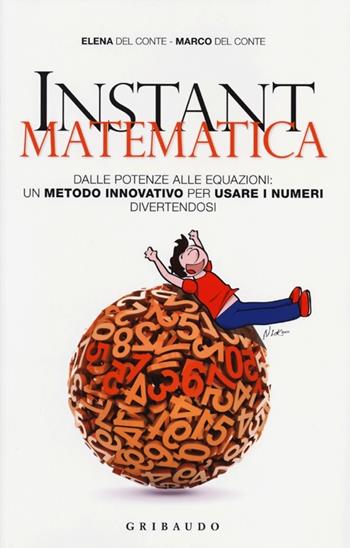 Instant matematica. Dalle potenze alle equazioni: un metodo innovativo per usare i numeri divertendosi - Elena Del Conte, Marco Del Conte - Libro Gribaudo 2013, Straordinariamente | Libraccio.it