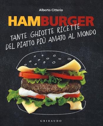 Hamburger. Tante ghiotte ricette del piatto più amato al mondo - Alberto Citterio - Libro Gribaudo 2013, Sapori e fantasia | Libraccio.it