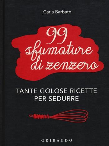 99 sfumature di zenzero. Tante golose ricette per sedurre - Carla Barbato - Libro Gribaudo 2013, Sapori e fantasia | Libraccio.it