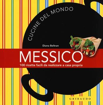 Messico. 100 ricette facili da realizzare a casa propria - Diana Beltran - Libro Gribaudo 2013, Cucine del mondo | Libraccio.it