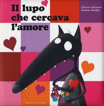 Il lupo che cercava l'amore. Ediz. illustrata - Orianne Lallemand, Éléonore Thuillier - Libro Gribaudo 2013, Quante storie | Libraccio.it