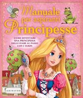 Manuale per aspiranti principesse. Come diventare una principessa delle fiabe al passo con i tempi