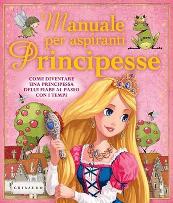 Manuale per aspiranti principesse. Come diventare una principessa delle fiabe al passo con i tempi - Libby Hamilton - Libro Gribaudo 2013 | Libraccio.it