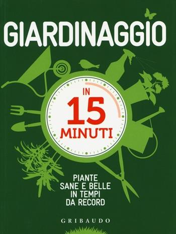 Giardinaggio in 15 minuti. Piante sane e belle in tempi da record. Ediz. illustrata - Lorena Lombroso, Simona Pareschi - Libro Gribaudo 2013, Verde ed ecologia | Libraccio.it